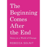 The Beginning Comes After the End: Notes on a World of Change
