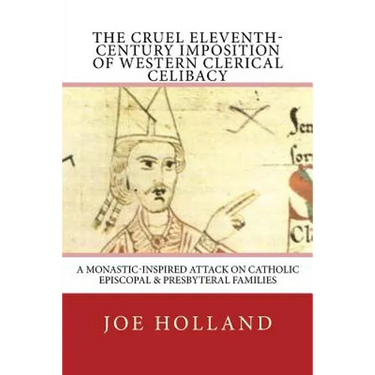 The Cruel Eleventh-Century Imposition of Western Clerical Celibacy: A Monastic-Inspired Attack on Catholic Episcopal & Presbyteral Families