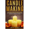 Candle Making: Your Basic Guide To Candle Making: Be an Expert in Making Colorful and Aromatic Candles At Home