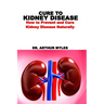 Cure to Kidney Disease: How to Prevent and Cure Kidney Disease Naturally