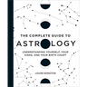 The Complete Guide to Astrology: Understanding Yourself, Your Signs, and Your Birth Chart