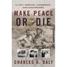 Make Peace or Die: A Life of Service, Leadership, and Nightmares