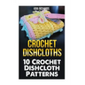 Crochet Dishcloths: 10 Crochet Dishcloth Patterns