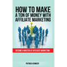 How to Make a Ton of Money with Affiliate Marketing: Become A Master At Affiliate Marketing