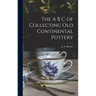 The A B C of Collecting Old Continental Pottery [microform]