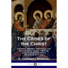The Crises of the Christ: The Birth, Baptism, Temptation and Crucifixion of Jesus - How His Character Shaped Man's Relations with God