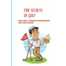 Five Secrets Of Golf: Basic Golf Lessons For Beginners And Pro Players: Golf Tips For Beginners