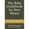The Baby Guidebook for New Moms: The Best Baby Book for the first 12 months