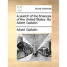 A Sketch of the Finances of the United States. by Albert Gallatin.