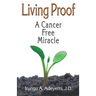 Living Proof: A Cancer Free Miracle: A Cancer Free Miracle
