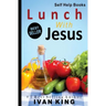 Self Help Books: Lunch With Jesus [Self Help]