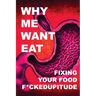 Why Me Want Eat: Fixing Your Food F*ckedupitude