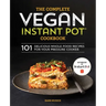 The Complete Vegan Instant Pot Cookbook: 101 Delicious Whole-Food Recipes for Your Pressure Cooker