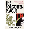 The Forgotten Plague: How the Battle Against Tuberculosis Was Won - And Lost