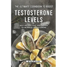 The Ultimate Cookbook to Boost Testosterone levels: Best Recipes That Are Proven to Increase Testosterone