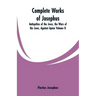 Complete Works of Josephus: Antiquities of the Jews, the Wars of the Jews, Against Apion Volume II
