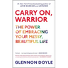 Carry On, Warrior: The Power of Embracing Your Messy, Beautiful Life