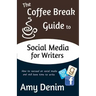 The Coffee Break Guide to Social Media for Writers: How to Succeed on Social Media and Still Have Time to Write
