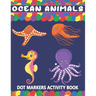 Ocean Animals Dot Markers Activity Book: A Fun Learning Ocean Animals Dot Markers Workbook Easy Guided BIG DOTS Do a dot page a day Gift For Kids Ages