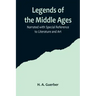 Legends of the Middle Ages; Narrated with Special Reference to Literature and Art