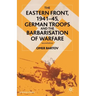 The Eastern Front, 1941-45, German Troops and the Barbarisation of Warfare