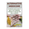 Alternative Medicine: 20 Proven Hacks How to Make & Use Homemade Remedies to Prevent and Heal Illnesses
