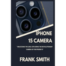 iPhone 15 Camera User Guide: Unlocking the Lens: Exploring the Revolutionary Camera of the iPhone 15