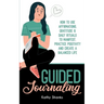 Guided Journaling: How to use Affirmations, Gratitude and Daily Rituals to Manifest, Practice Positivity and create a Balanced Life