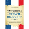 Conversational French Dialogues: Over 100 Conversations and Short Stories to Learn the French Language. Grow Your Vocabulary Whilst Having Fun with Da