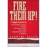 Fire Them Up!: 7 Simple Secrets To: Inspire Colleagues, Customers, and Clients; Sell Yourself, Your Vision, and Your Values; Communicate with Charisma