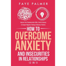 How To Overcome Anxiety & Insecurities In Relationships (2 in 1): Improve Your Communication Skills, Control Jealousy & Conquer Negative Thinking & Be