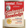 Mental Floss Presents Condensed Knowledge: A Deliciously Irreverent Guide to Feeling Smart Again
