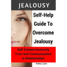 Jealousy: Self-Help Guide To Overcome Jealousy. Self-Esteem, Insecurity, Trust and Communication In Relationships: 5 Practical E