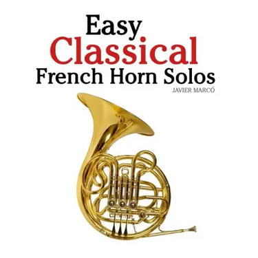 Easy Classical French Horn Solos: Featuring Music of Bach, Beethoven, Wagner, Handel and Other Composers