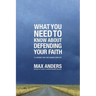 What You Need to Know about Defending Your Faith: 12 Lessons That Can Change Your Life