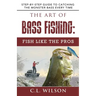 The Art of Bass Fishing: Fish Like the Pros: Step-by-Step Guide to Catching the Monster Bass Every Time