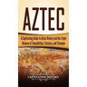 Aztec: A Captivating Guide to Aztec History and the Triple Alliance of Tenochtitlan, Tetzcoco, and Tlacopan