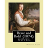 Brave and Bold (1874). By: Horatio Alger: Horatio Alger Jr. ( January 13, 1832 - July 18, 1899) was a prolific 19th-century American writer.