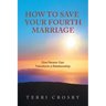How to Save Your Fourth Marriage: One Person Can Transform a Relationship