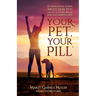 Your Pet, Your Pill(R): 101 Inspirational Stories About How Pets Lead You to a Happy, Healthy and Successful Life