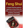 Feng Shui: A simple Feng Shui guide for beginners to use at home, the office, and at work for increased simplicity, productivity, happiness and wealth