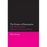 The Erotics of Domination: Male Desire and the Mistress in Latin Love Poetry
