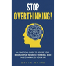 Stop Overthinking!: A Practical Guide to Rewire Your Brain, Defeat Negative Thinking, and Take Control of Your Life
