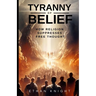 Tyranny of Belief: How Religion Suppresses Free Thought