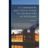 A Companion, and Useful Guide to the Beauties of Scotland: To the Lakes of Westmoreland, Cumberland, and Lancashire; and to the Curiosities in the Dis