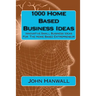 1000 Home Based Business Ideas: Innovative Small Business Ideas For The Home Based Entrepreneur
