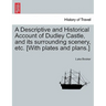 A Descriptive and Historical Account of Dudley Castle, and Its Surrounding Scenery, Etc. [With Plates and Plans.]