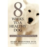8 Weeks to a Healthy Dog: An Easy-to-Follow Program for the Life of Your Dog