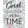 God Is Good All The Time Christian Faith Coloring Book: Devotional Coloring Book For Women, Coloring Pages With Inspirational Bible Verses To Calm The