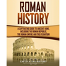 Roman History: A Captivating Guide to Ancient Rome, Including the Roman Republic, the Roman Empire and the Byzantium